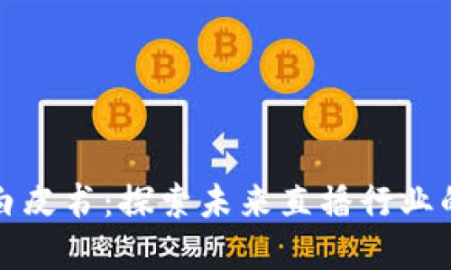 区块链直播白皮书:探索未来直播行业的革新与机遇