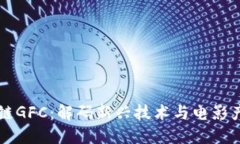 影视区块链GFC：解码新兴技术与电影产业的未来