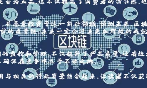 区块链质量链：揭秘其运作机制与应用前景

区块链, 质量链, 区块链应用, 数据透明/guanjianci

什么是区块链质量链
在数字时代，区块链技术因其透明性和安全性受到越来越多的关注。而“质量链”正是区块链技术在质量保障领域中的一种创新应用。简单来说，区块链质量链是利用区块链技术来确保产品从生产到销售整个过程的质量可追溯性。
就像老话说的，“一日之计在于晨”，每个环节的把控都会影响最终的结果。因此，通过区块链技术，可以实现对产品质量的实时监控和记录，保证消费者所购买的每一件产品都可以追溯到其源头。

区块链质量链的运作机制
区块链质量链的核心在于去中心化和数据不可篡改。每当产品在生产流程中经过一个环节，就会在区块链上生成一个新的数据块。这些数据块中记录着产品的质量检验结果、生产日期、生产工厂以及运输信息等。
以某知名食品企业为例，当他们的牛奶从牧场到达超级市场时，区块链质量链能记录每一个环节。消费者只需扫描产品上的二维码，便可以获取到这款牛奶的完整历史信息，确保他们消费的是安全、健康的产品。

区块链质量链的优势
区块链质量链的优势显而易见，首先，它能够提高产品质量的透明度，增加消费者对品牌的信任。这一点在食品安全和医疗行业尤为重要。在这些领域，任何一个小小的疏忽都可能导致严重的后果。通过区块链技术，企业能够及时发现并解决潜在的质量问题。
其次，区块链质量链能够简化企业内部的检验流程。传统的质量管理往往需要大量的纸质记录和繁琐的审批流程，而区块链的去中心化特性使得信息的共享和传递变得更加高效。此外，它也降低了成本，提高了整个供应链的运作效率。

区块链质量链的应用实例
在如今的市场上，已有多个行业开始应用区块链质量链。例如，某航空公司利用区块链技术跟踪飞机零部件的生产和维护历史，确保每个零部件都符合安全标准，减少了因故障而导致的飞行安全隐患。
又比如，在奢侈品行业中，品牌商通过区块链确保产品的真伪，消费者只需简单扫描就能判断所购买产品是否为正品。这不仅提高了消费者的信任感，也有效打击了假冒伪劣产品的市场。

未来发展前景
随着科技的不断进步，区块链质量链的未来发展前景广阔。越来越多的企业开始意识到区块链技术的潜力，并愿意投资于这一新兴领域。预测未来，区块链质量链将在各行各业中扮演重要角色，助力企业实现更高效、更安全的生产和管理。
正如古人所言，“不积跬步，无以至千里”，这些企业在数字化转型的过程中，逐步打造出符合现代消费者需求的质量链，未来一定会迎来更加辉煌的成就。

总结
区块链质量链以其独特的运作机制和显著的优势，正在变革传统的质量管理模式。通过对产品全生命周期的监控和管理，不仅提升了产品质量，还有效增强了消费者信任。随着技术的不断演进，区块链质量链将会在更多行业中展现出其无穷的潜力。
“水能载舟，亦能覆舟”，企业在拥抱区块链技术的同时，也应保持对行业动态的敏感，灵活应对市场变化，以确保在竞争中立于不败之地。 

此处文字简要叙述了区块链质量链的运作机制、优势、应用实例及未来前景，力求将区块链技术的实际应用与相关的行业背景结合起来，让读者不仅获取信息，还能感受到文化的多样性与语言的丰富性。