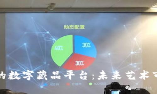 探索区块链的数字藏品平台:未来艺术市场的新纪元