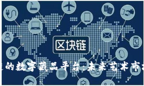 探索区块链的数字藏品平台:未来艺术市场的新纪元
