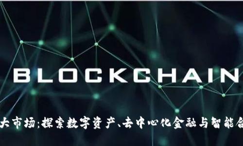 区块链三大市场:探索数字资产、去中心化金融与智能合约的未来