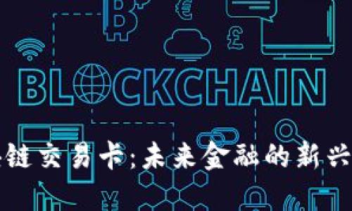 区块链交易卡：未来金融的新兴工具