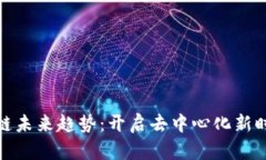 科技区块链未来趋势：开启去中心化新时代的钥
