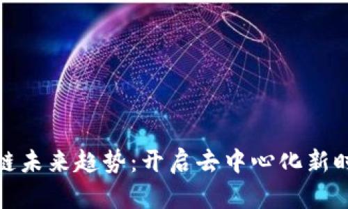 科技区块链未来趋势:开启去中心化新时代的钥匙