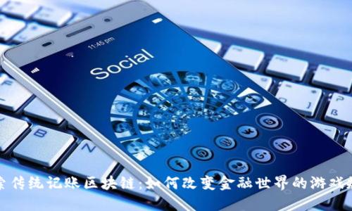 探索传统记账区块链:如何改变金融世界的游戏规则