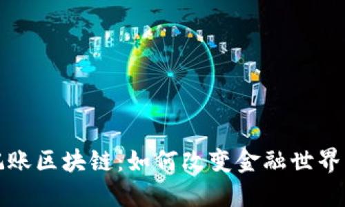 探索传统记账区块链:如何改变金融世界的游戏规则