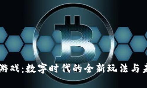 区块链游戏:数字时代的全新玩法与未来展望