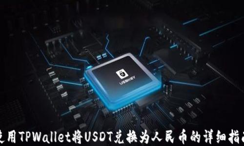 
使用TPWallet将USDT兑换为人民币的详细指南