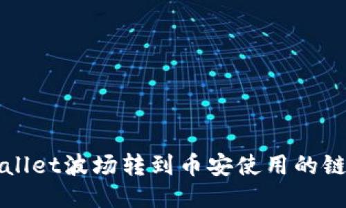 TPWallet波场转到币安使用的链介绍