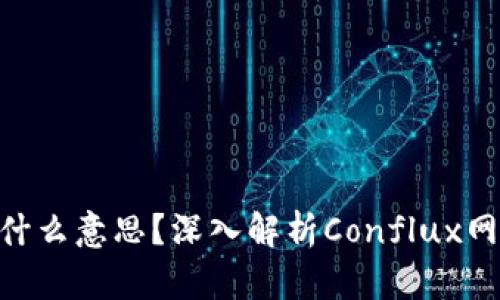 区块链CFX是什么意思？深入解析Conflux网络的核心概念