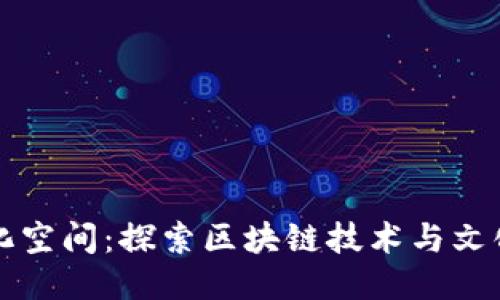 蚂蚁区块链文化空间：探索区块链技术与文化融合的新生态