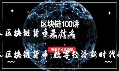 虚拟人区块链货币是什么

虚拟人区块链货币：数字经济新时代的先锋