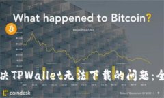 如何解决TPWallet无法下载的问题：全面指南