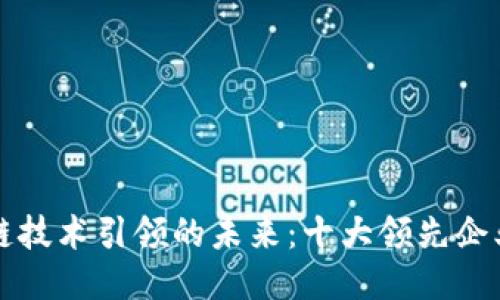区块链技术引领的未来：十大领先企业揭秘