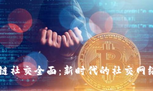 区块链社交全面：新时代的社交网络变革