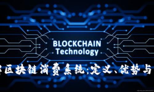 深入了解区块链消费系统：定义、优势与应用前景