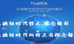 区块链时代特点,概念解析区块链时代的特点与概