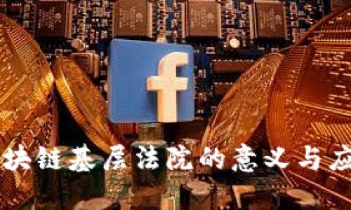 区块链基层法院的意义与应用