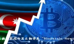 区块链新闻的英文翻译是 ＂Blockchain News＂。