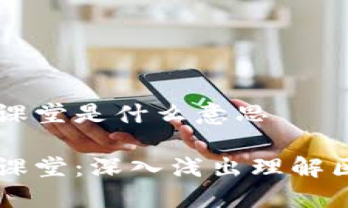 区块链大课堂是什么意思

区块链大课堂：深入浅出理解区块链技术