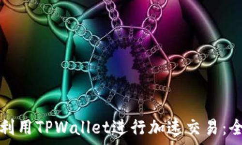   
如何有效利用TPWallet进行加速交易：全方位指南