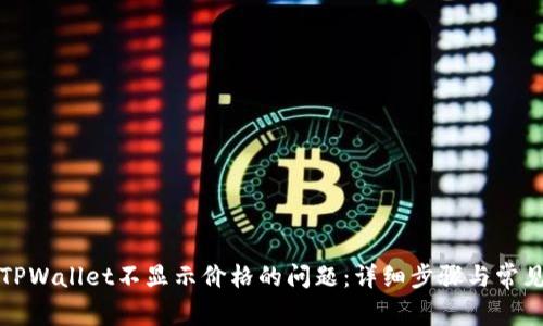 如何解决TPWallet不显示价格的问题：详细步骤与常见原因解析