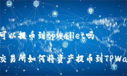 抹茶可以提币到tpwallet吗

抹茶交易所如何将资产提币到TPWallet？