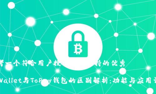 思考一个符合用户搜索并且支持的优秀

TPWallet与ToPay钱包的区别解析：功能与应用详解