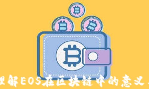 
深入理解EOS在区块链中的意义与应用