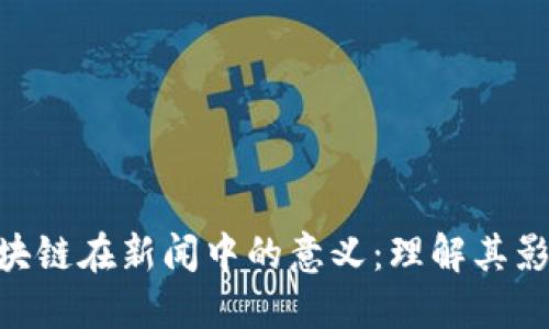 ziaoti区块链在新闻中的意义：理解其影响与应用