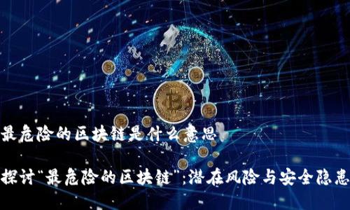 最危险的区块链是什么意思

探讨“最危险的区块链”：潜在风险与安全隐患