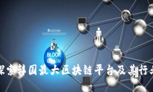 深入探索韩国最大区块链平台及其行业影响