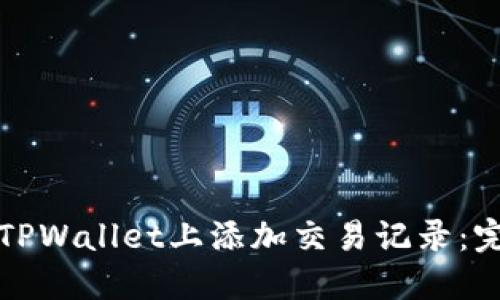 如何在TPWallet上添加交易记录：完整指南