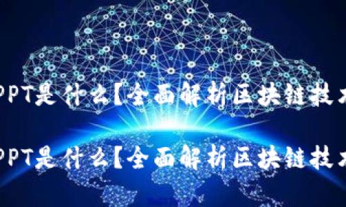 区块链PPT是什么？全面解析区块链技术与应用

区块链PPT是什么？全面解析区块链技术与应用