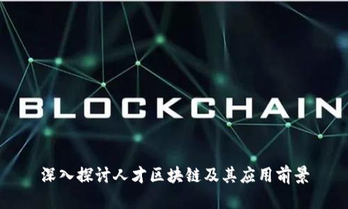 深入探讨人才区块链及其应用前景