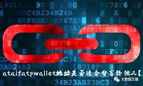 ataifatpwallet地址是否适合分享给他人？