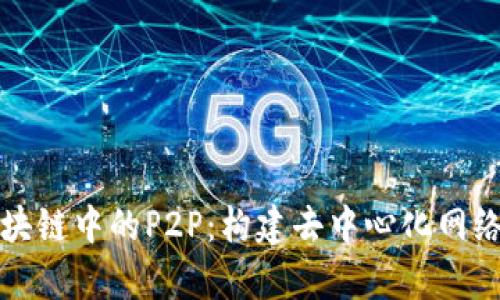 深入解析区块链中的P2P：构建去中心化网络的核心架构