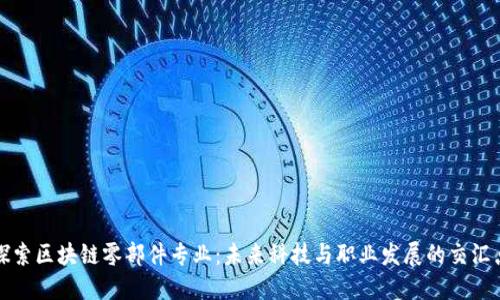 探索区块链零部件专业：未来科技与职业发展的交汇点