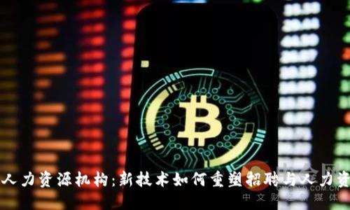 区块链人力资源机构：新技术如何重塑招聘与人力资源管理