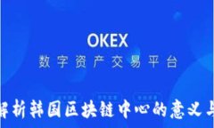   深入解析韩国区块链中心的意义与影响