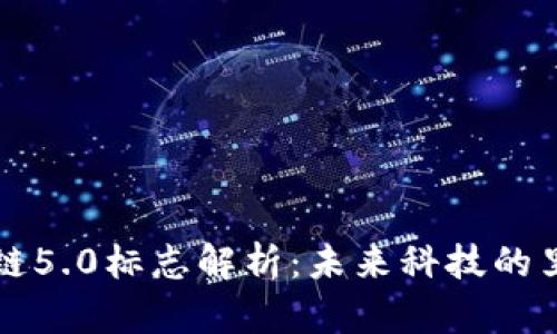 区块链5.0标志解析：未来科技的里程碑