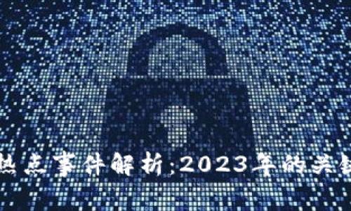 区块链世界热点事件解析：2023年的关键趋势与动态