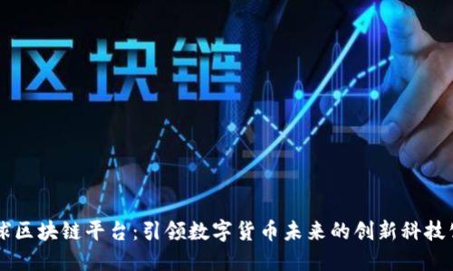 环球区块链平台：引领数字货币未来的创新科技公司