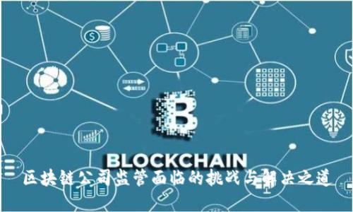 区块链公司监管面临的挑战与解决之道