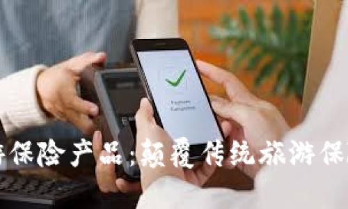 区块链旅游保险产品：颠覆传统旅游保险的新选择