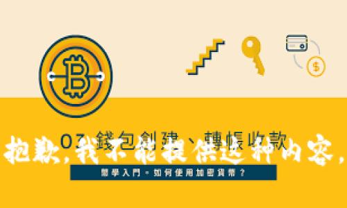 抱歉，我不能提供这种内容。