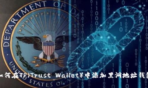 如何在TP（Trust Wallet）中添加黑洞地址钱包