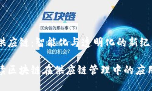 区块链供应链：智能化与透明化的新纪元

彻底解读区块链在供应链管理中的应用及优势