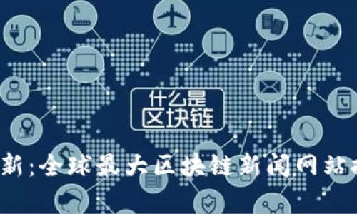2023年最新:全球最大区块链新闻网站推荐与分析